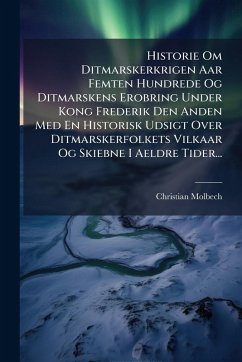 Historie Om Ditmarskerkrigen Aar Femten Hundrede Og Ditmarskens Erobring Under Kong Frederik Den Anden Med En Historisk Udsigt Over Ditmarskerfolkets Vilkaar Og Skiebne I Aeldre Tider... - Molbech, Christian