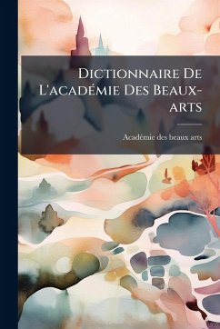 Dictionnaire De L'acadÃ(c)mie Des Beaux-arts
