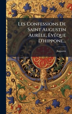 Les Confessions De Saint Augustin Aurèle, Ã‰vÃaque D'hippone...