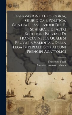 Osservazione Theologica, Giuridica E Politica, Contra Le Asserzioni Del P. Schiara, E Di Altri Scrittori Parziali Di Francia, Nella Quale Si Prova La Validita ... Della Lega Imperiale Con Alcuni Prencipi Acattolici - Tucci, Francesco