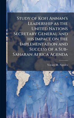Cover Study of Kofi Annan's Leadership as the United Nations Secretary General and his Impact on the Implementation and Success of a Sub-Saharan Africa Agenda