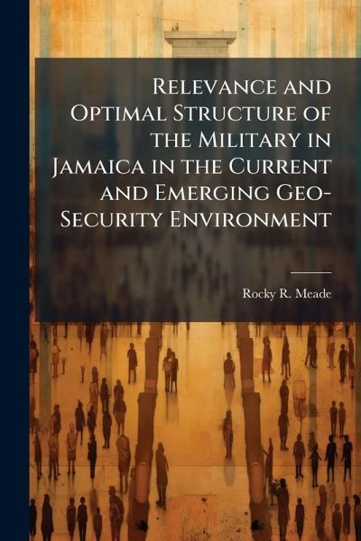 Relevance and Optimal Structure of the Military in Jamaica in the Current and Emerging Geo-Security Environment Relevance and Optimal Structure of the Military in Jamaica in the Current and Emerging Geo-Security Environment