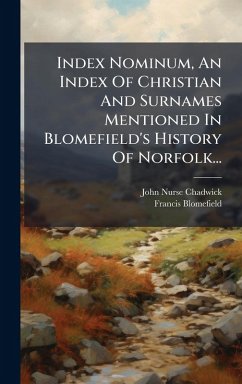 Index Nominum, An Index Of Christian And Surnames Mentioned In Blomefield's History Of Norfolk... - Chadwick, John Nurse; Blomefield, Francis