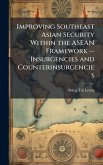 Improving Southeast Asian Security Within the ASEAN Framework -- Insurgencies and Counterinsurgencies Improving Southeast Asian Security Within the ASEAN Framework -- Insurgencies and Counterinsurgencies