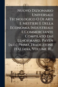 Cover Nuovo Dizionario Universale Tecnologico O Di Arti E Mestieri E Della Economia Industriale E Commerciante Compilato Dai Lenormand, Payen [a.o.] Prima Traduzione Italiana, Volume 10...