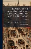Report ...of the United States Pacfic Railway Commission and the Testimony