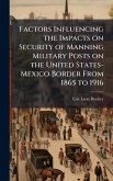 Factors Influencing the Impacts on Security of Manning Military Posts on the United States-Mexico Border From 1865 to 1916 Factors Influencing the Impacts on Security of Manning Military Posts on the United States-Mexico Border From 1865 to 1916