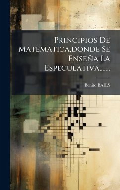 Principios De Matematica, donde Se Enseña La Especulativa, ...... - Bails, Benito