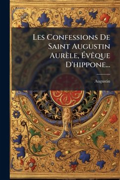 Les Confessions De Saint Augustin Aurèle, Ã‰vÃaque D'hippone...