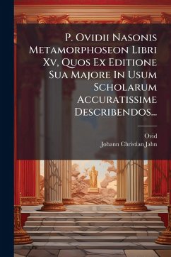 P. Ovidii Nasonis Metamorphoseon Libri Xv, Quos Ex Editione Sua Majore In Usum Scholarum Accuratissime Describendos... P. Ovidii Nasonis Metamorphoseon Libri Xv, Quos Ex Editione Sua Majore In Usum Scholarum Accuratissime Describendos...