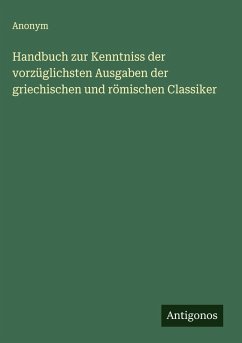 Handbuch zur Kenntniss der vorzüglichsten Ausgaben der griechischen und römischen Classiker - Anonym Handbuch zur Kenntniss der vorzüglichsten Ausgaben der griechischen und römischen Classiker - Anonym