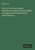 Action of the Grand Lodge of Massachusetts against Spurious Rights and Degrees and Irregular Bodies (called Masonic)