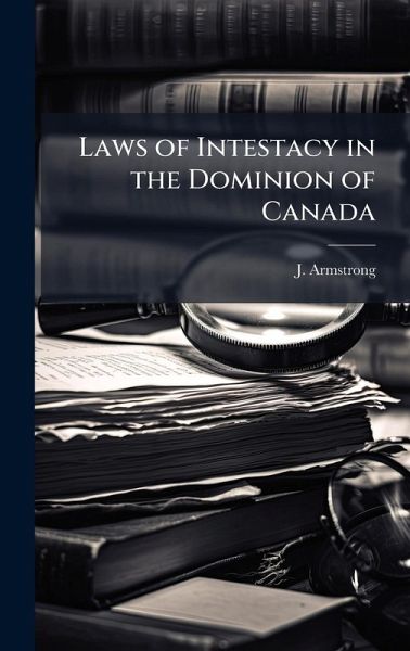 Laws of Intestacy in the Dominion of Canada Laws of Intestacy in the Dominion of Canada