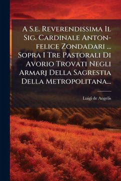 A S.e. Reverendissima Il Sig. Cardinale Anton-felice Zondadari ... Sopra I Tre Pastorali Di Avorio Trovati Negli Armarj Della Sagrestia Della Metropolitana... - Angelis, Luigi De