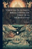 Vindicias De La Santa Biblia Contra Los Tiros De La Incredulidad