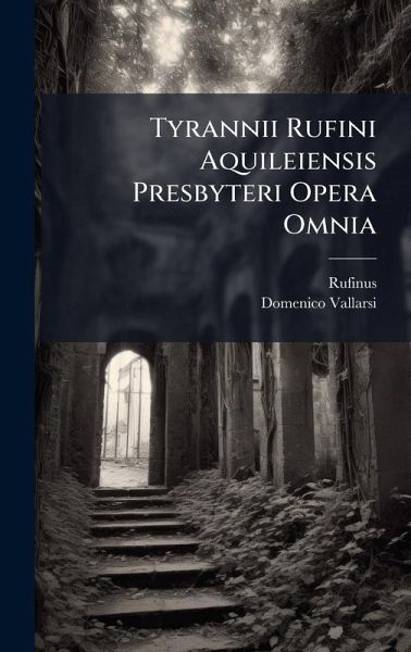 Tyrannii Rufini Aquileiensis Presbyteri Opera Omnia Tyrannii Rufini Aquileiensis Presbyteri Opera Omnia
