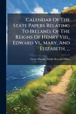 Calendar Of The State Papers Relating To Ireland, Of The Reigns Of Henry Viii., Edward Vi., Mary, And Elizabeth. ... Calendar Of The State Papers Relating To Ireland, Of The Reigns Of Henry Viii., Edward Vi., Mary, And Elizabeth. ...