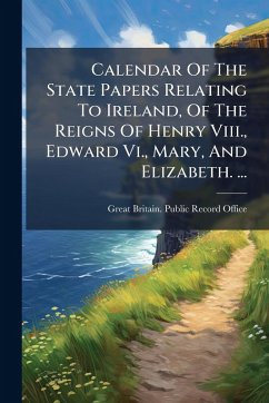 Cover Calendar Of The State Papers Relating To Ireland, Of The Reigns Of Henry Viii., Edward Vi., Mary, And Elizabeth. ...