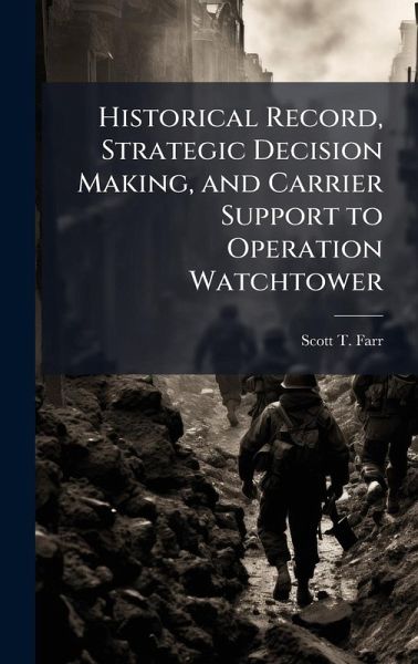 Historical Record, Strategic Decision Making, and Carrier Support to Operation Watchtower Historical Record, Strategic Decision Making, and Carrier Support to Operation Watchtower