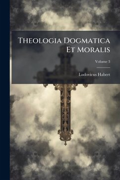 Theologia Dogmatica Et Moralis - Habert, Ludovicus