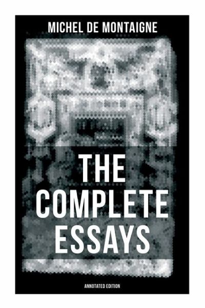 THE COMPLETE ESSAYS OF MONTAIGNE (Annotated Edition)