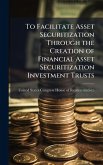 To Facilitate Asset Securitization Through the Creation of Financial Asset Securitization Investment Trusts
