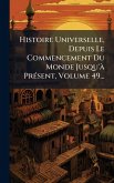 Histoire Universelle, Depuis Le Commencement Du Monde Jusqu'Ã PrÃ(c)sent, Volume 49...