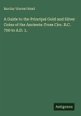 A Guide to the Principal Gold and Silver Coins of the Ancients: From Circ. B.C. 700 to A.D. 1.