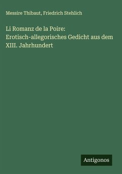 Li Romanz de la Poire: Erotisch-allegorisches Gedicht aus dem XIII. Jahrhundert - Thibaut, Messire; Stehlich, Friedrich
