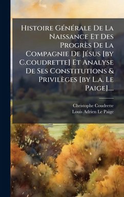 Cover Histoire GÃ(c)nÃ(c)rale De La Naissance Et Des Progrès De La Compagnie De JÃ(c)sus [by C.coudrette] Et Analyse De Ses Constitutions & Privilèges [by L.a. Le Paige]....