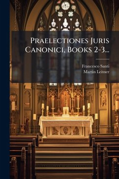Praelectiones Juris Canonici, Books 2-3... - Santi, Francesco; Leitner, Martin