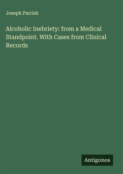Alcoholic Inebriety: from a Medical Standpoint. With Cases from Clinical Records - Parrish, Joseph