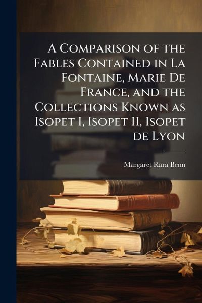 A Comparison of the Fables Contained in La Fontaine, Marie De France, and the Collections Known as Isopet I, Isopet II, Isopet de Lyon A Comparison of the Fables Contained in La Fontaine, Marie De France, and the Collections Known as Isopet I, Isopet II, Isopet de Lyon