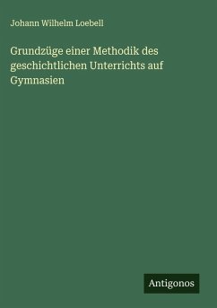 Grundzüge einer Methodik des geschichtlichen Unterrichts auf Gymnasien - Loebell, Johann Wilhelm