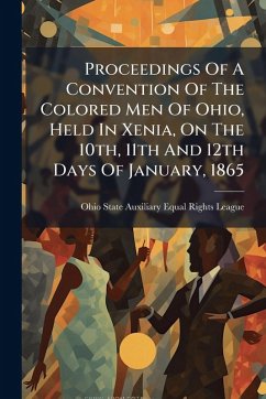 Proceedings Of A Convention Of The Colored Men Of Ohio, Held In Xenia, On The 10th, 11th And 12th Days Of January, 1865