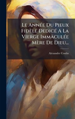 Le AnnÃ(c)e Du Pieux Fidèle DedicÃ(c) A La Vierge ImmaculÃ(c)e Mère De Dieu... - Coulin, Alexander