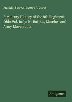 A Military History of the 8th Regiment Ohio Vol. Inf'y: Its Battles, Marches and Army Movements - Sawyer, Franklin; Groot, George A.