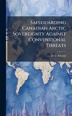 Safeguarding Canadian Arctic Sovereignty Against Conventional Threats Safeguarding Canadian Arctic Sovereignty Against Conventional Threats