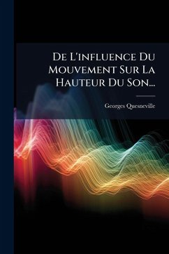 De L'influence Du Mouvement Sur La Hauteur Du Son... - Quesneville, Georges