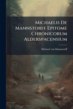Michaelis De Mannstorff Epitome Chronicorum Alderspacensium - Mannstorff, Michael Von Michaelis De Mannstorff Epitome Chronicorum Alderspacensium - Mannstorff, Michael Von