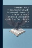 Praelectiones Theologicae Quas In Collegio Romano S. J. Habebat Joannes Perrone E Societate Jesu In Eod. Coll. Theol. Prof