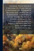 Journal Pour Servir Ã€ L'histoire Du Xviiie Siècle, Contenant Les Ã‰vènemens Relatifs Aux ImpÃ´ts De La Subvention Territoriale Et Du Timbre ProposÃ(c)s Ã€ L'enregistrement Des Cours Souveraines De Paris Et RetirÃ(c)s Ensuite, Avec Les ArrÃa
