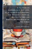 A Victorian Anthology, 1837-1595; Selections Illustrating the Editor's Critical Review of British Poetry in the Reign of Victoria A Victorian Anthology, 1837-1595; Selections Illustrating the Editor's Critical Review of British Poetry in the Reign of Victoria