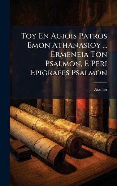 Toy En Agiois Patros Emon Athanasioy ... Ermeneia Ton Psalmon, E Peri Epigrafes Psalmon