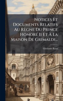 Notices Et Documents Relatifs Au Règne Du Prince HonorÃ(c) Ii Et Ã€ La Maison De Grimaldi... - Rossi, Girolamo