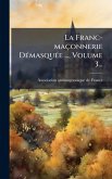 La Franc-maçonnerie DÃ(c)masquÃ(c)e ..., Volume 3... La Franc-maçonnerie DÃ(c)masquÃ(c)e ..., Volume 3...