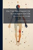 On The Treatment Of HÃ]morrhoids Or Piles, A Lecture