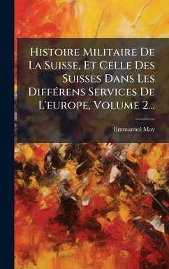 Histoire Militaire De La Suisse, Et Celle Des Suisses Dans Les DiffÃ(c)rens Services De L'europe, Volume 2... - May, Emmanuel Histoire Militaire De La Suisse, Et Celle Des Suisses Dans Les DiffÃ(c)rens Services De L'europe, Volume 2... - May, Emmanuel