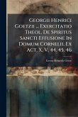Georgii Henrici Goetzii ... Exercitatio Theol. De Spiritus Sancti Effusione In Domum Cornelii, Ex Act. X, V. 44. 45. 46