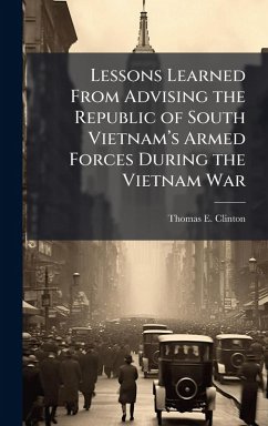 Lessons Learned From Advising the Republic of South Vietnamâ€(TM)s Armed Forces During the Vietnam War - Clinton, Thomas E